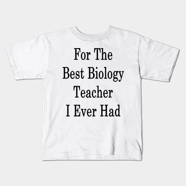 For The Best Biology Teacher I Ever Had Kids T-Shirt by supernova23